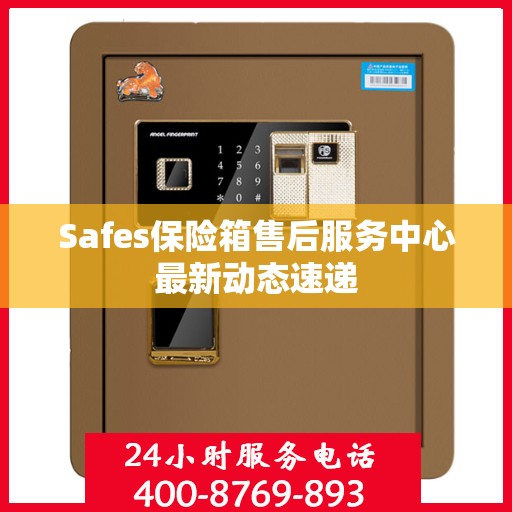 Safes保险箱售后服务中心最新动态速递