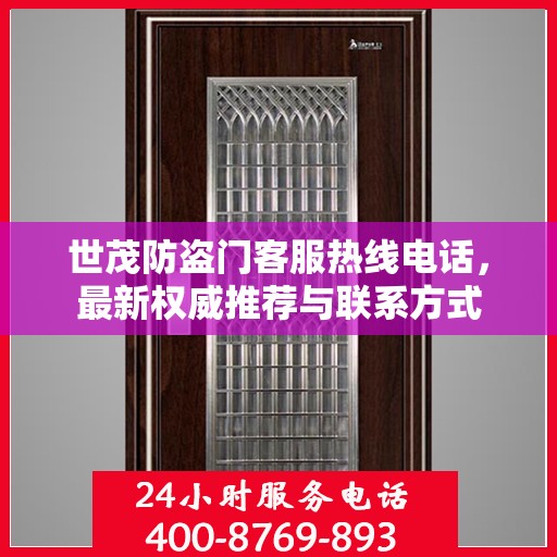 世茂防盗门客服热线电话，最新权威推荐与联系方式