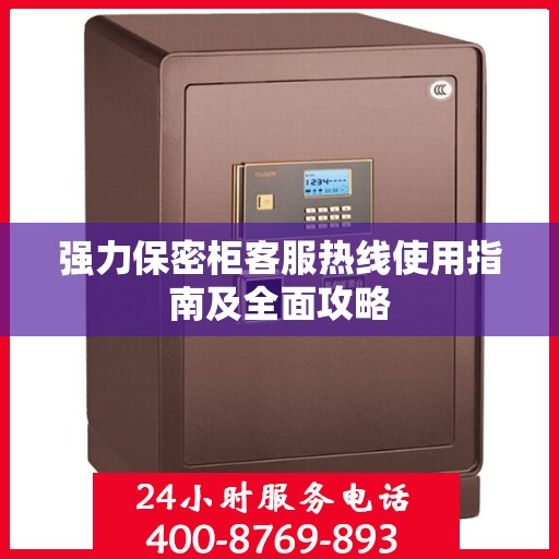 强力保密柜客服热线使用指南及全面攻略