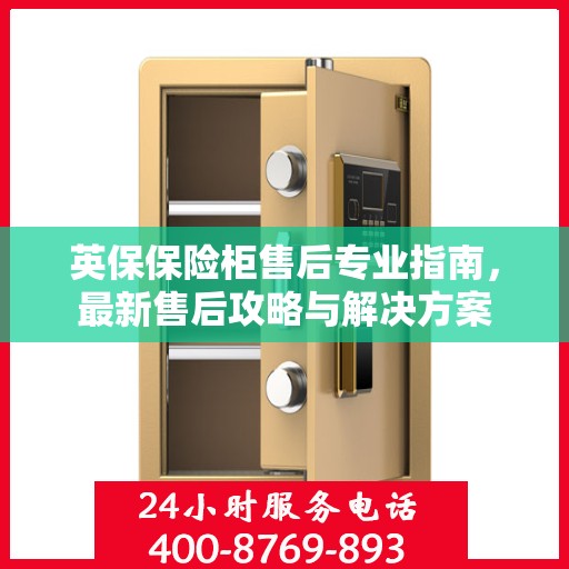 英保保险柜售后专业指南，最新售后攻略与解决方案