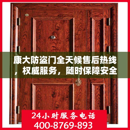 康大防盗门全天候售后热线，权威服务，随时保障安全之门畅通无阻