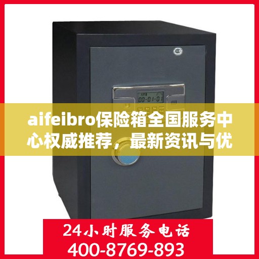 aifeibro保险箱全国服务中心权威推荐，最新资讯与优质服务全解析