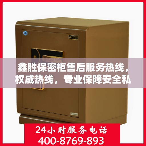 鑫胜保密柜售后服务热线，权威热线，专业保障安全私密存储服务