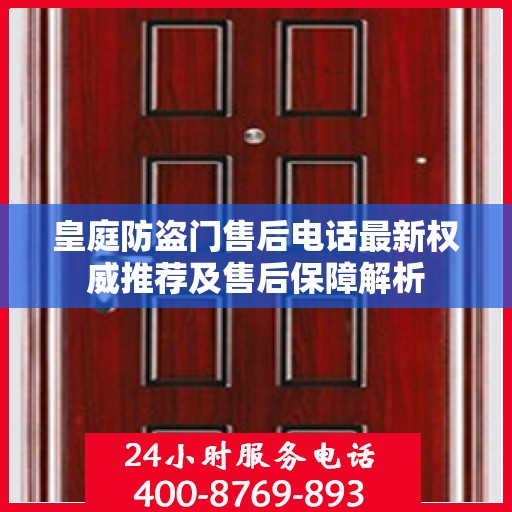 皇庭防盗门售后电话最新权威推荐及售后保障解析