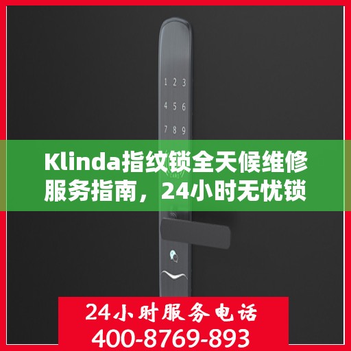 Klinda指纹锁全天候维修服务指南，24小时无忧锁事解决方案