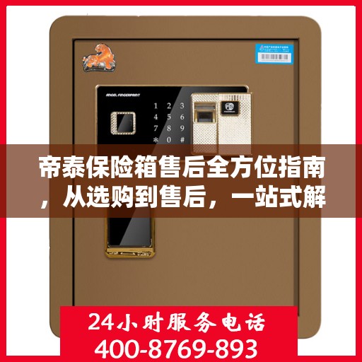 帝泰保险箱售后全方位指南，从选购到售后，一站式解决您的所有问题！