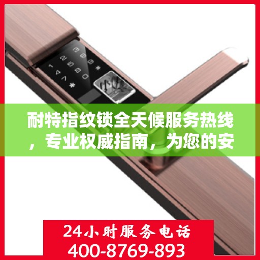 耐特指纹锁全天候服务热线，专业权威指南，为您的安全保驾护航