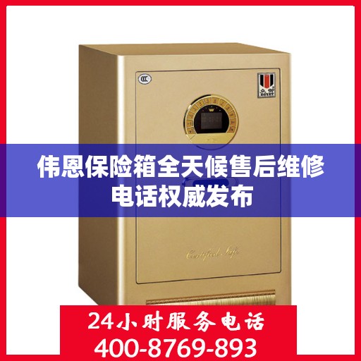 伟恩保险箱全天候售后维修电话权威发布