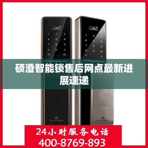 硕澄智能锁售后网点最新进展速递