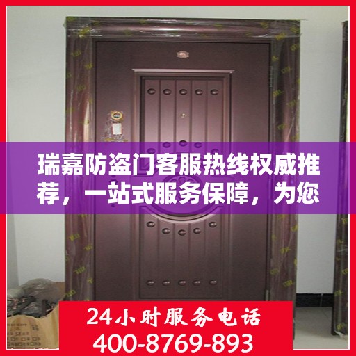 瑞嘉防盗门客服热线权威推荐，一站式服务保障，为您的安全保驾护航