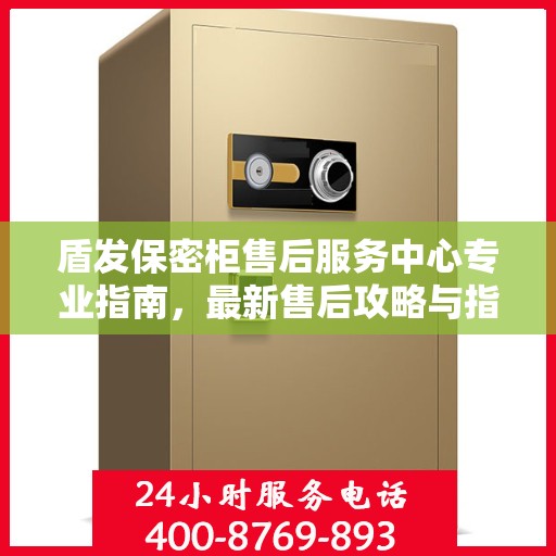 盾发保密柜售后服务中心专业指南，最新售后攻略与指南