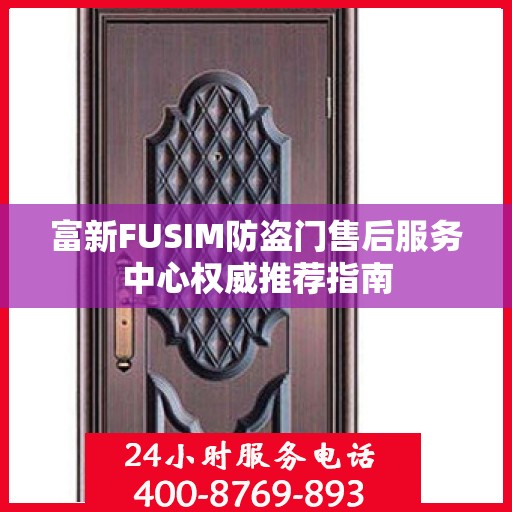 富新FUSIM防盗门售后服务中心权威推荐指南