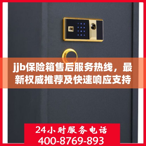 jjb保险箱售后服务热线，最新权威推荐及快速响应支持