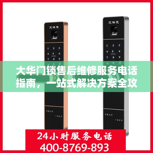 大华门锁售后维修服务电话指南，一站式解决方案全攻略