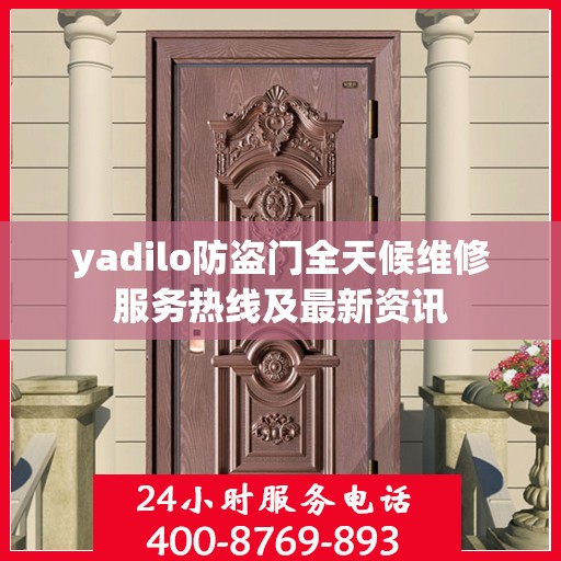 yadilo防盗门全天候维修服务热线及最新资讯
