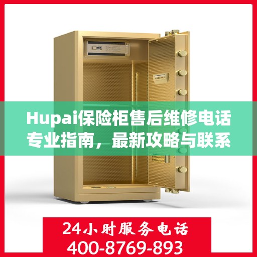 Hupai保险柜售后维修电话专业指南，最新攻略与联系方式