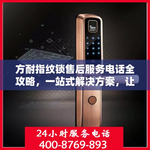方耐指纹锁售后服务电话全攻略，一站式解决方案，让您轻松获取售后支持！