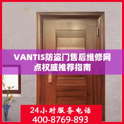 VANTIS防盗门售后维修网点权威推荐指南