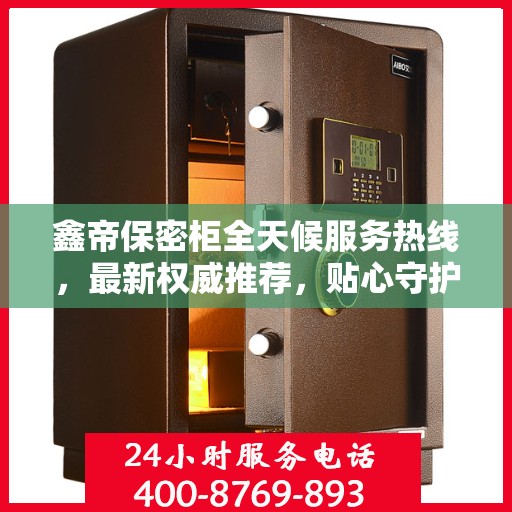 鑫帝保密柜全天候服务热线，最新权威推荐，贴心守护您的安全需求
