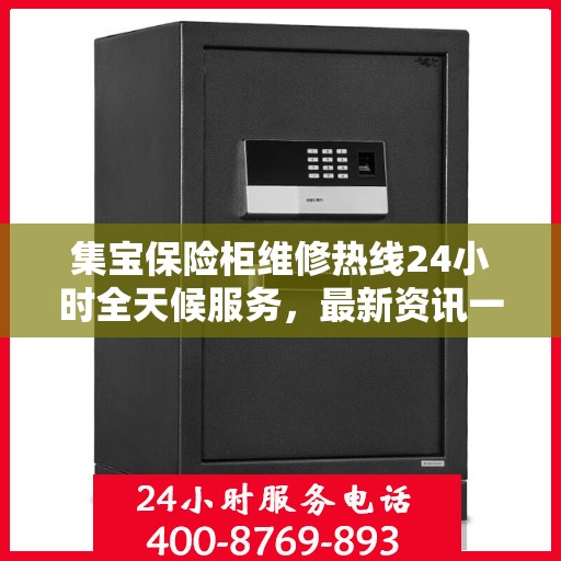 集宝保险柜维修热线24小时全天候服务，最新资讯一网打尽