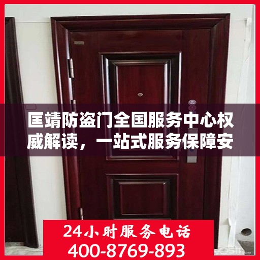 匡靖防盗门全国服务中心权威解读，一站式服务保障安全无忧