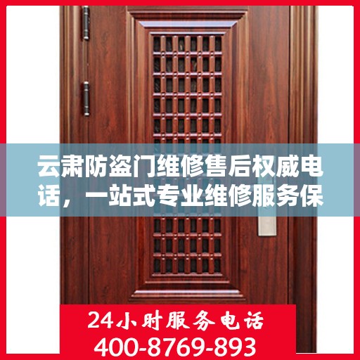 云肃防盗门维修售后权威电话，一站式专业维修服务保障！