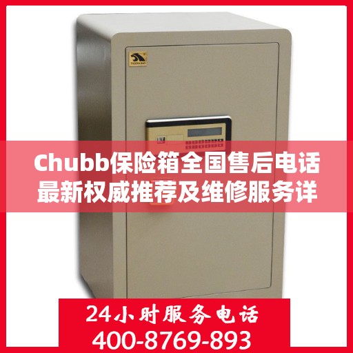 Chubb保险箱全国售后电话最新权威推荐及维修服务详解