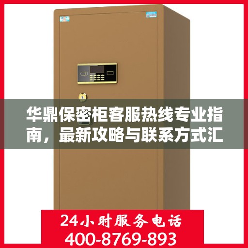 华鼎保密柜客服热线专业指南，最新攻略与联系方式汇总