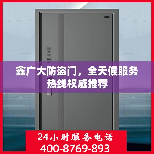 鑫广大防盗门，全天候服务热线权威推荐