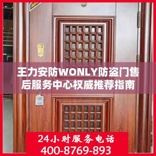 王力安防WONLY防盗门售后服务中心权威推荐指南