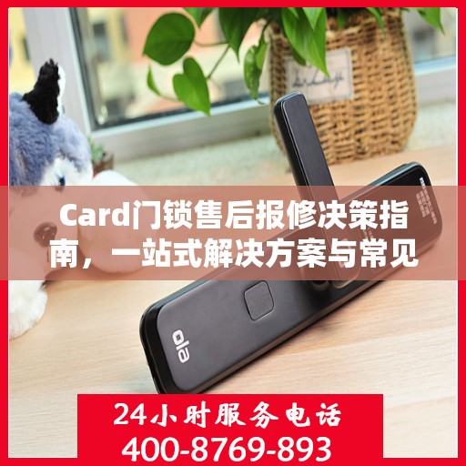 Card门锁售后报修决策指南，一站式解决方案与常见问题解答