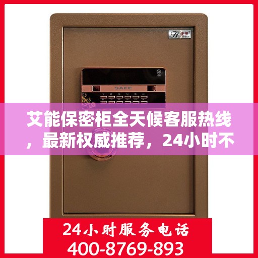 艾能保密柜全天候客服热线，最新权威推荐，24小时不打烊服务