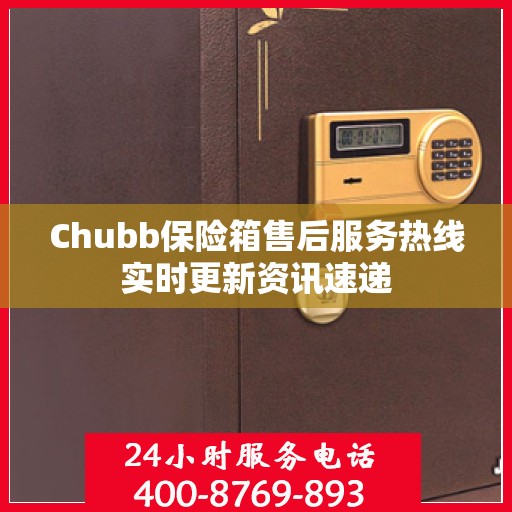 Chubb保险箱售后服务热线实时更新资讯速递