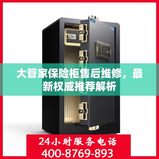 大管家保险柜售后维修，最新权威推荐解析