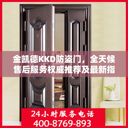 金凯德KKD防盗门，全天候售后服务权威推荐及最新指南