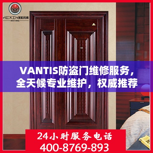 VANTIS防盗门维修服务，全天候专业维护，权威推荐保障安全