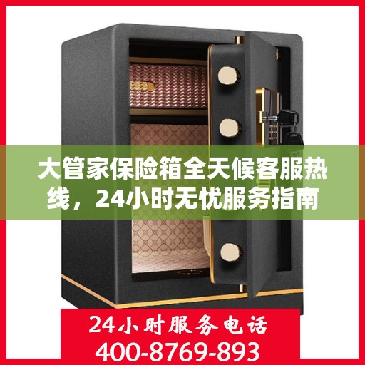 大管家保险箱全天候客服热线，24小时无忧服务指南
