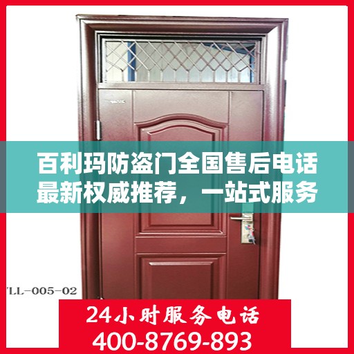 百利玛防盗门全国售后电话最新权威推荐，一站式服务保障，让您无忧！