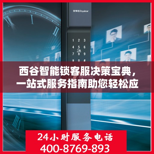 西谷智能锁客服决策宝典，一站式服务指南助您轻松应对客户问题！