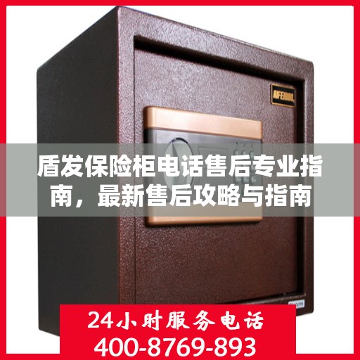 盾发保险柜电话售后专业指南，最新售后攻略与指南