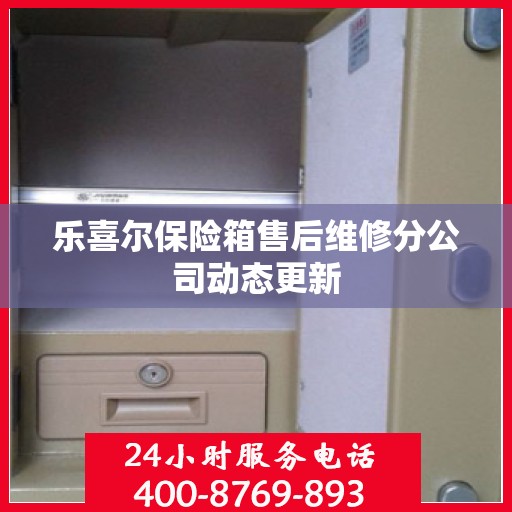 乐喜尔保险箱售后维修分公司动态更新