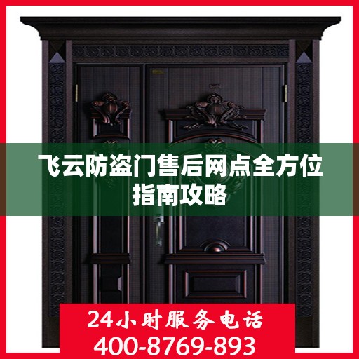 飞云防盗门售后网点全方位指南攻略