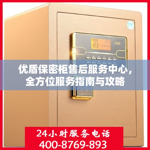 优盾保密柜售后服务中心，全方位服务指南与攻略