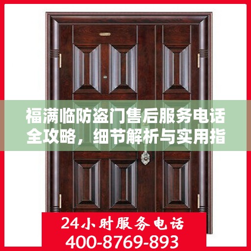 福满临防盗门售后服务电话全攻略，细节解析与实用指南