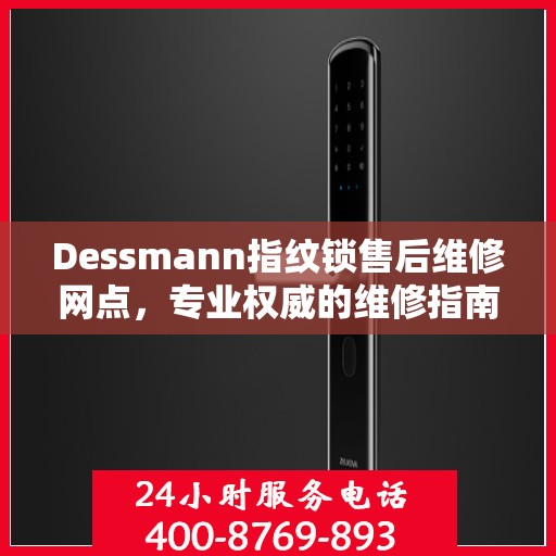 Dessmann指纹锁售后维修网点，专业权威的维修指南与一站式服务体验
