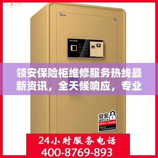领安保险柜维修服务热线最新资讯，全天候响应，专业维修保障安全