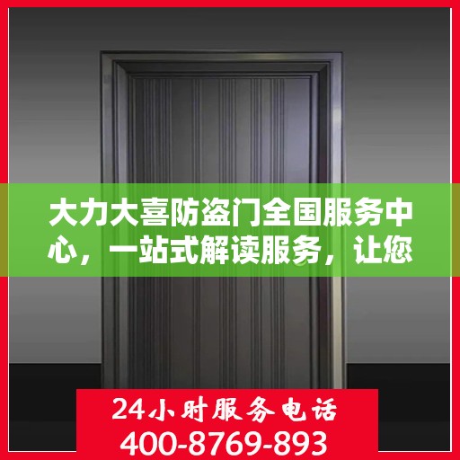 大力大喜防盗门全国服务中心，一站式解读服务，让您轻松了解全面信息