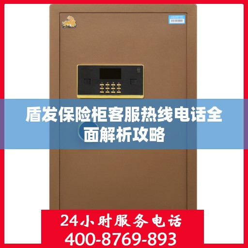 盾发保险柜客服热线电话全面解析攻略