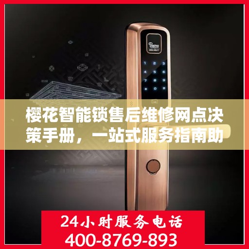 樱花智能锁售后维修网点决策手册，一站式服务指南助你无忧选择售后保障点