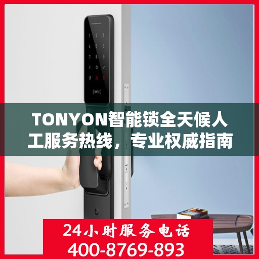TONYON智能锁全天候人工服务热线，专业权威指南助你无忧使用智能锁